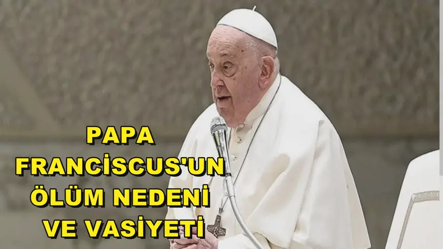 Papa Franciscus'un ölüm nedeni ve vasiyeti