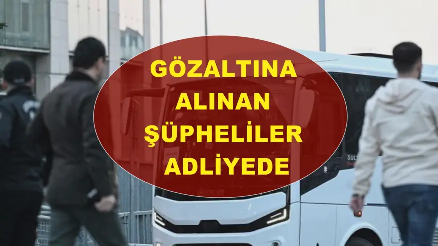 Gözaltına alınan şüpheliler adliyede