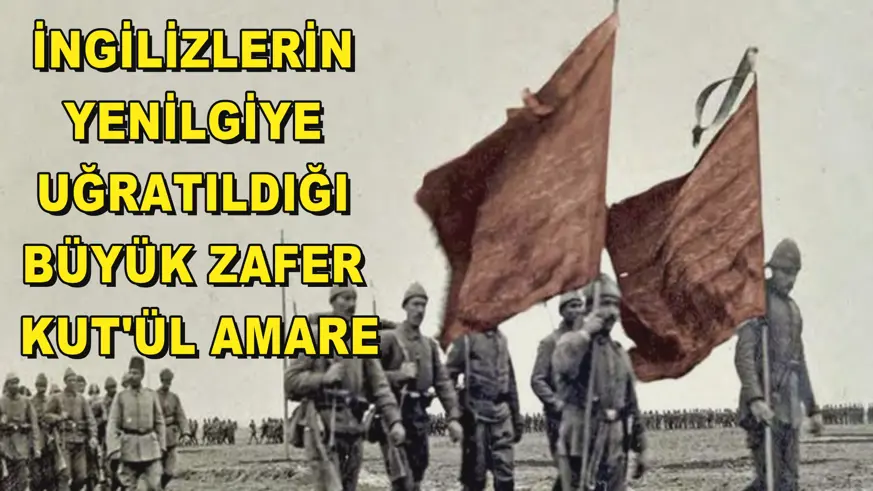  İngilizlerin yenilgiye uğratıldığı büyük zafer: Kut'ül Amare