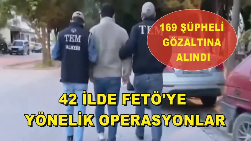 42 ilde FETÖ'ye yönelik operasyonlar