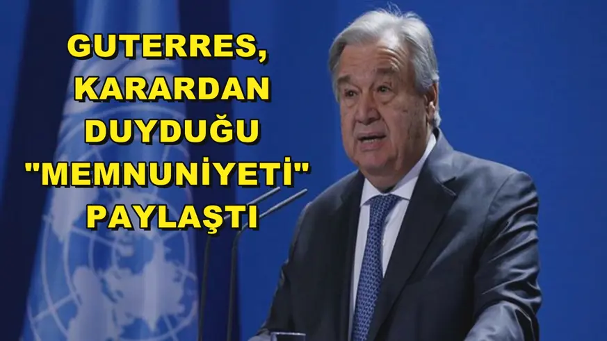 GUTERRES,  KARARDAN DUYDUĞU 