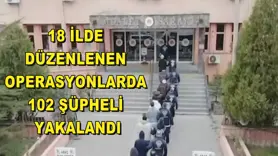 18 ilde düzenlenen operasyonlarda 102 şüpheli yakalandı
