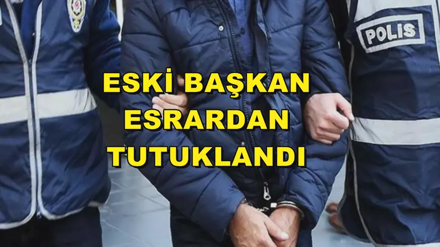 ESKİ BAŞKAN ESRARDAN TUTUKLANDI