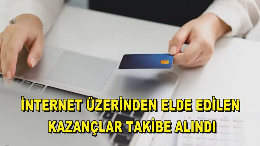 İnternet üzerinden elde edilen kazançlar takibe alındı