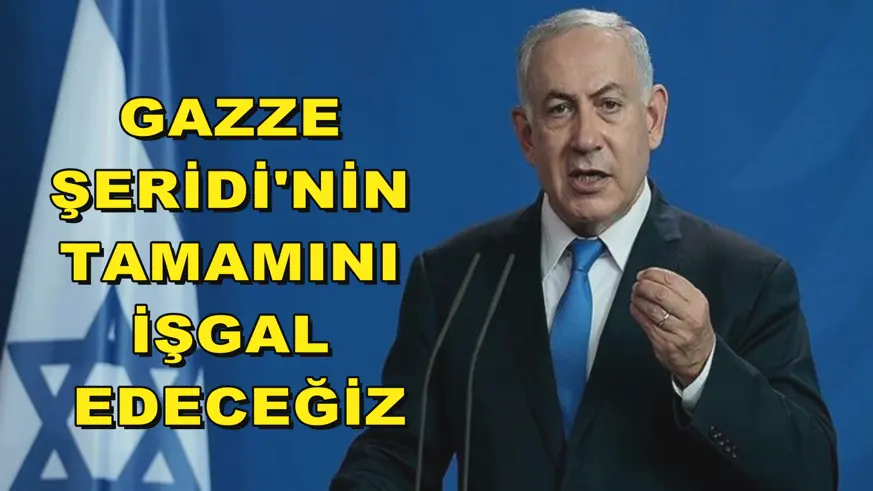  Gazze Şeridi'nin tamamını işgal edeceğiz