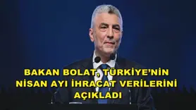 Bakan Bolat, Türkiye’nin nisan ayı ihracat verilerini açıkladı