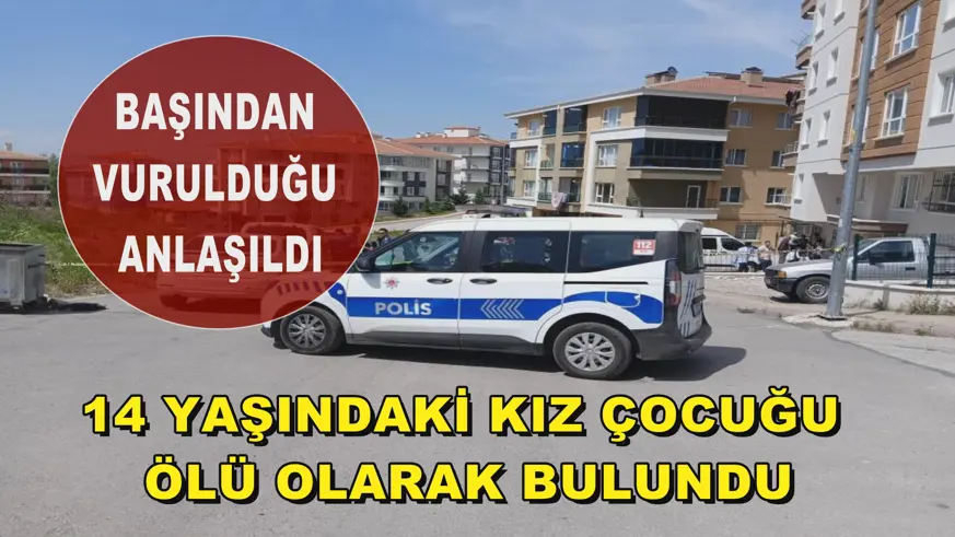 14 yaşındaki kız çocuğu ölü olarak bulundu