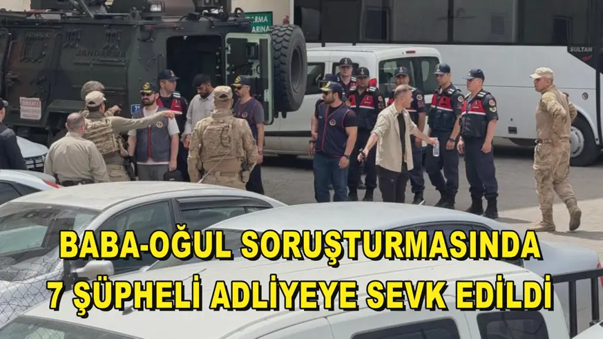 Baba-oğul soruşturmasında 7 şüpheli adliyeye sevk edildi 
