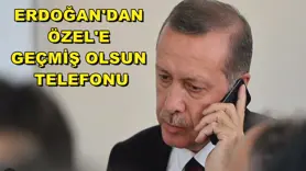  Erdoğan'dan, Özel'e geçmiş olsun telefonu