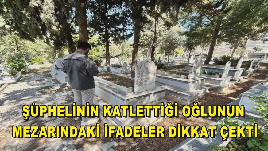 Şüphelinin katlettiği oğlunun mezarındaki ifadeler dikkat çekti