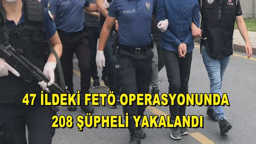 47 ildeki FETÖ operasyonunda 208 şüpheli yakalandı