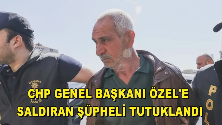 CHP Genel Başkanı Özel'e saldıran şüpheli tutuklandı
