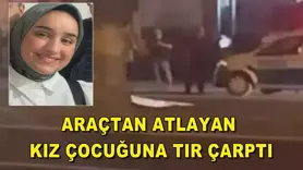 Araçtan atlayan kız çocuğuna tır çarptı