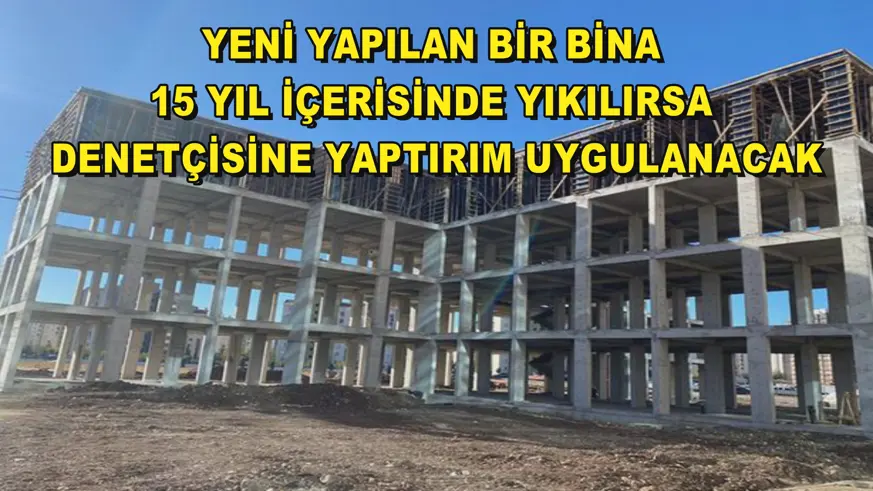 Yeni yapılan bir bina 15 yıl içerisinde yıkılırsa denetçisine yaptırım uygulanacak