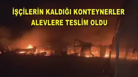 İşçilerin kaldığı konteynerler alevlere teslim oldu