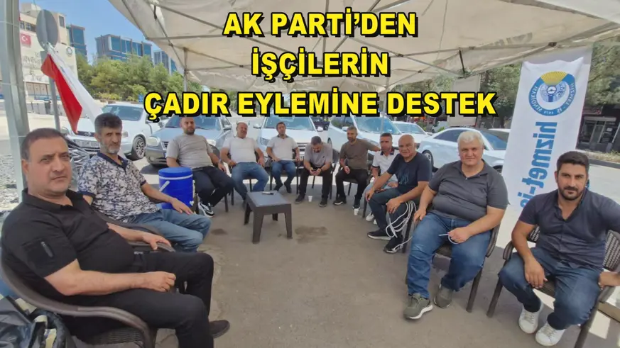 AK PARTİ’DEN İŞÇİLERİN ÇADIR EYLEMİNE DESTEK