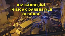 Kız kardeşini 14 bıçak darbesiyle öldürdü