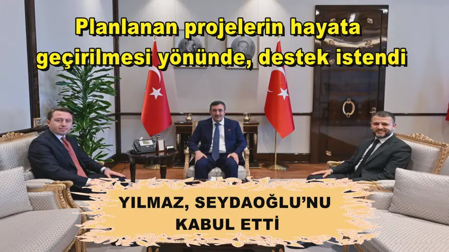 YILMAZ, SEYDAOĞLU’NU  KABUL ETTİ