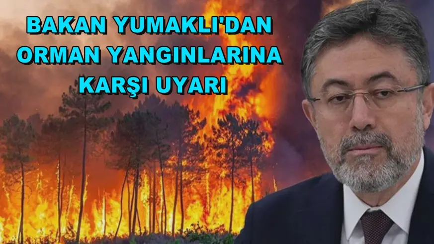 Bakan Yumaklı'dan orman yangınlarına karşı uyarı